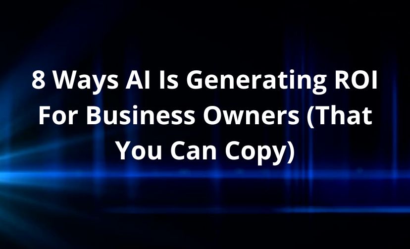 8 Ways AI Is Generating ROI For Business Owners (That You Can Copy)